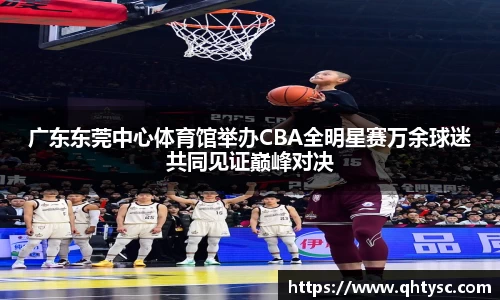 广东东莞中心体育馆举办CBA全明星赛万余球迷共同见证巅峰对决
