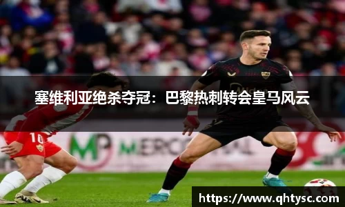 塞维利亚绝杀夺冠：巴黎热刺转会皇马风云