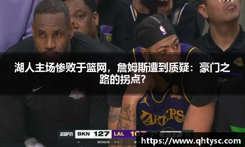 湖人主场惨败于篮网，詹姆斯遭到质疑：豪门之路的拐点？