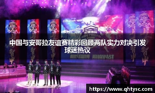 中国与安哥拉友谊赛精彩回顾两队实力对决引发球迷热议