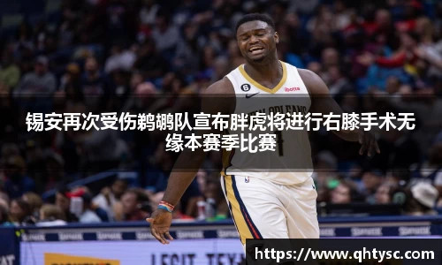 锡安再次受伤鹈鹕队宣布胖虎将进行右膝手术无缘本赛季比赛