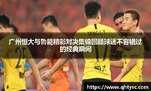 广州恒大与鲁能精彩对决集锦回顾球迷不容错过的经典瞬间
