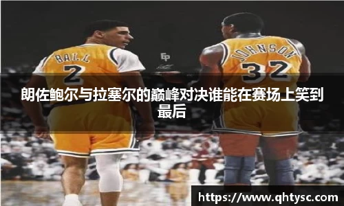 朗佐鲍尔与拉塞尔的巅峰对决谁能在赛场上笑到最后