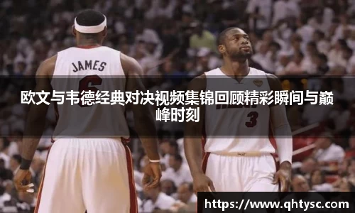 欧文与韦德经典对决视频集锦回顾精彩瞬间与巅峰时刻