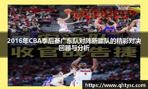 2016年CBA季后赛广东队对阵新疆队的精彩对决回顾与分析