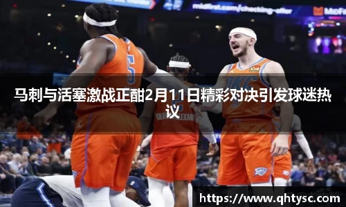马刺与活塞激战正酣2月11日精彩对决引发球迷热议