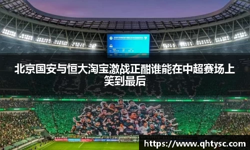 北京国安与恒大淘宝激战正酣谁能在中超赛场上笑到最后