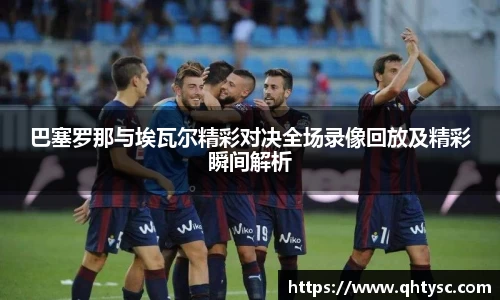 巴塞罗那与埃瓦尔精彩对决全场录像回放及精彩瞬间解析
