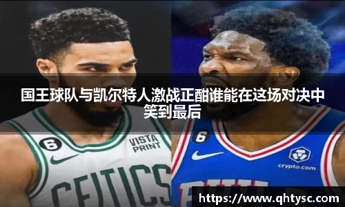 国王球队与凯尔特人激战正酣谁能在这场对决中笑到最后