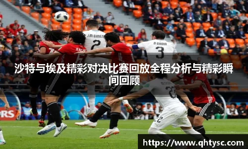 沙特与埃及精彩对决比赛回放全程分析与精彩瞬间回顾