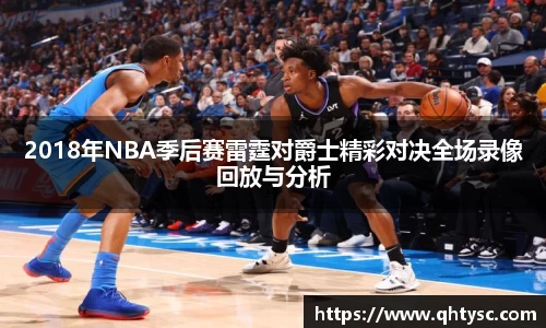 2018年NBA季后赛雷霆对爵士精彩对决全场录像回放与分析