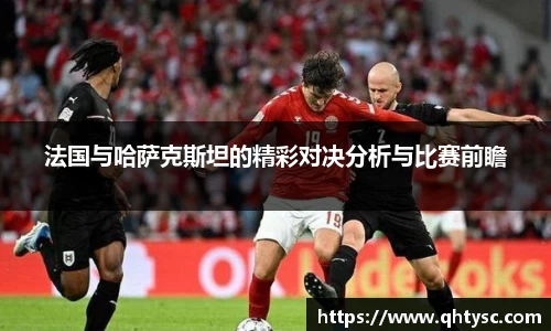 法国与哈萨克斯坦的精彩对决分析与比赛前瞻