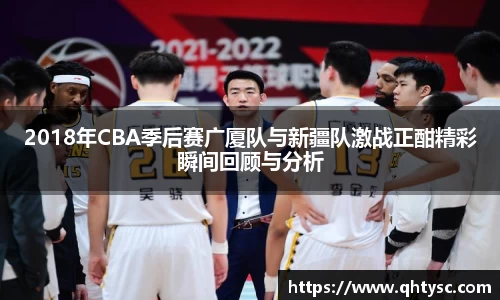 2018年CBA季后赛广厦队与新疆队激战正酣精彩瞬间回顾与分析