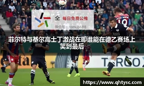 菲尔特与基尔高士丁激战在即谁能在德乙赛场上笑到最后