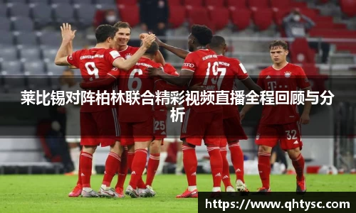 莱比锡对阵柏林联合精彩视频直播全程回顾与分析