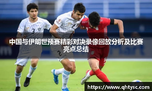 中国与伊朗世预赛精彩对决录像回放分析及比赛亮点总结