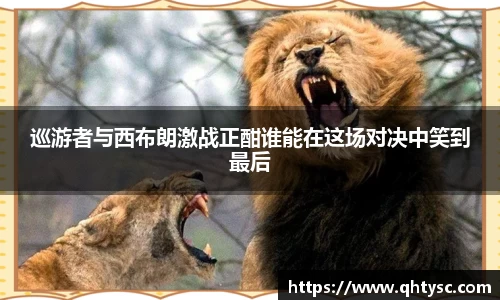 巡游者与西布朗激战正酣谁能在这场对决中笑到最后