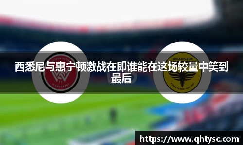 leyu西悉尼与惠宁顿激战在即谁能在这场较量中笑到最后