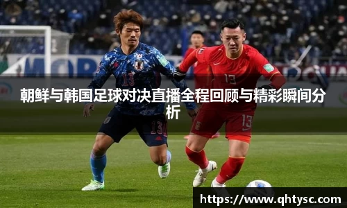 leyu朝鲜与韩国足球对决直播全程回顾与精彩瞬间分析