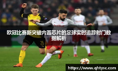 leyu欧冠比赛新突破内置芯片的足球实时追踪射门数据解析