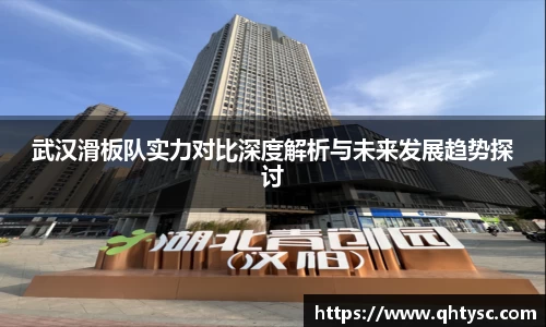 leyu武汉滑板队实力对比深度解析与未来发展趋势探讨