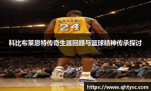 leyu科比布莱恩特传奇生涯回顾与篮球精神传承探讨