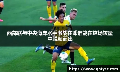 leyu西部联与中央海岸水手激战在即谁能在这场较量中脱颖而出