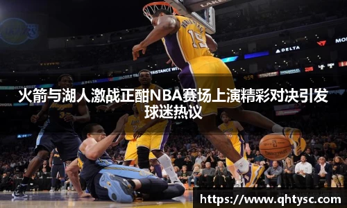 leyu火箭与湖人激战正酣NBA赛场上演精彩对决引发球迷热议