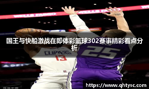 leyu国王与快船激战在即体彩篮球302赛事精彩看点分析