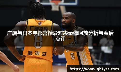 leyu广厦与日本宇都宫精彩对决录像回放分析与赛后点评